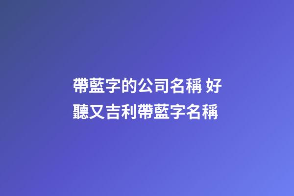 帶藍字的公司名稱 好聽又吉利帶藍字名稱-第1張-公司起名-玄機派
